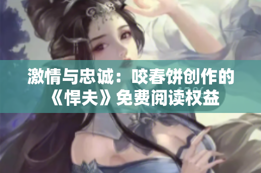 激情与忠诚：咬春饼创作的《悍夫》免费阅读权益
