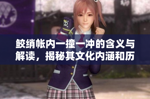 鲛绡帐内一撞一冲的含义与解读，揭秘其文化内涵和历史渊源