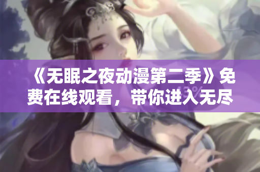 《无眠之夜动漫第二季》免费在线观看，带你进入无尽的梦幻世界