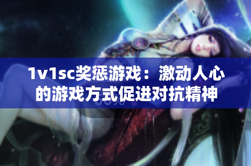 1v1sc奖惩游戏：激动人心的游戏方式促进对抗精神
