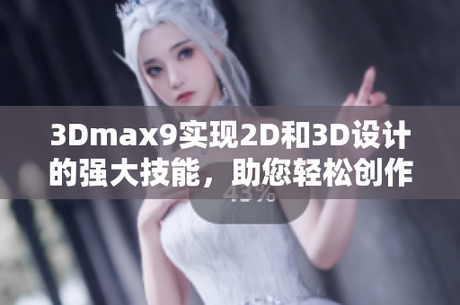 3Dmax9实现2D和3D设计的强大技能，助您轻松创作