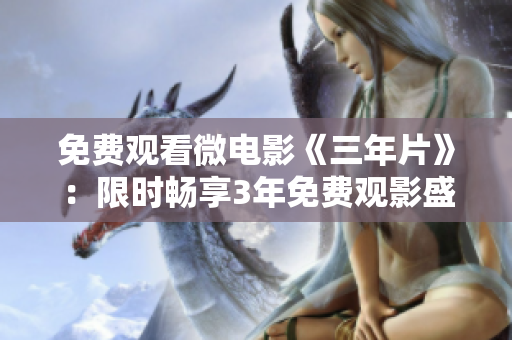 免费观看微电影《三年片》：限时畅享3年免费观影盛宴