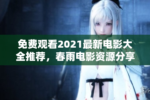 免费观看2021最新电影大全推荐，春雨电影资源分享