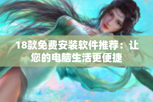 18款免费安装软件推荐：让您的电脑生活更便捷
