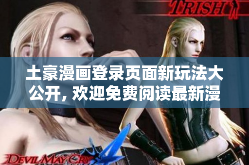 土豪漫画登录页面新玩法大公开, 欢迎免费阅读最新漫画大作
