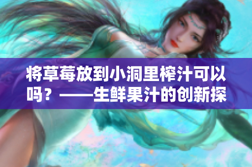 将草莓放到小洞里榨汁可以吗？——生鲜果汁的创新探索