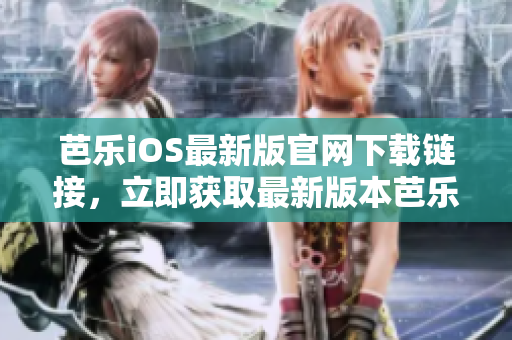 芭乐iOS最新版官网下载链接，立即获取最新版本芭乐iOS应用