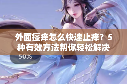 外面瘙痒怎么快速止痒？5种有效方法帮你轻松解决