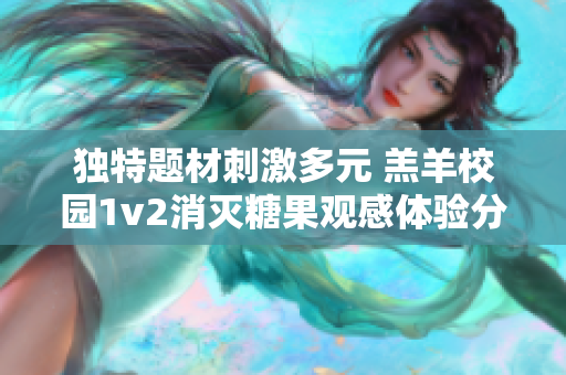 独特题材刺激多元 羔羊校园1v2消灭糖果观感体验分享