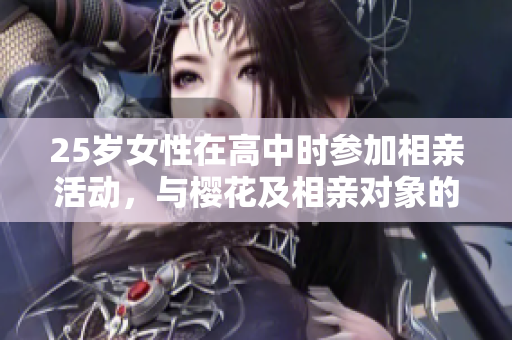 25岁女性在高中时参加相亲活动，与樱花及相亲对象的故事
