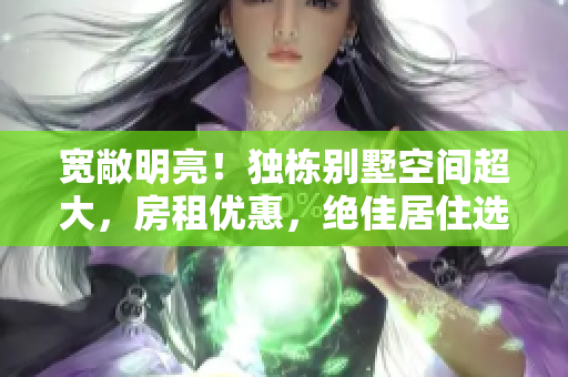 宽敞明亮！独栋别墅空间超大，房租优惠，绝佳居住选择