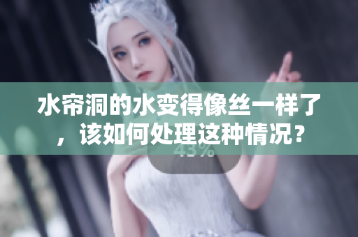 水帘洞的水变得像丝一样了，该如何处理这种情况？