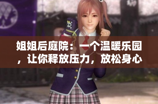 姐姐后庭院：一个温暖乐园，让你释放压力，放松身心