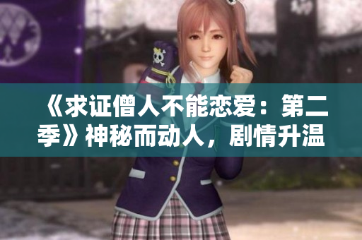 《求证僧人不能恋爱：第二季》神秘而动人，剧情升温