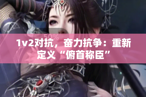 1v2对抗，奋力抗争：重新定义“俯首称臣”