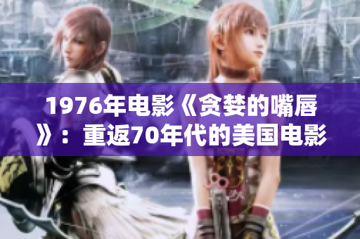 1976年电影《贪婪的嘴唇》：重返70年代的美国电影经典