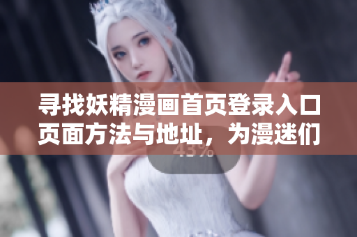 寻找妖精漫画首页登录入口页面方法与地址，为漫迷们指引新的方向
