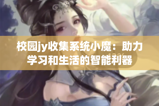 校园jy收集系统小魔：助力学习和生活的智能利器
