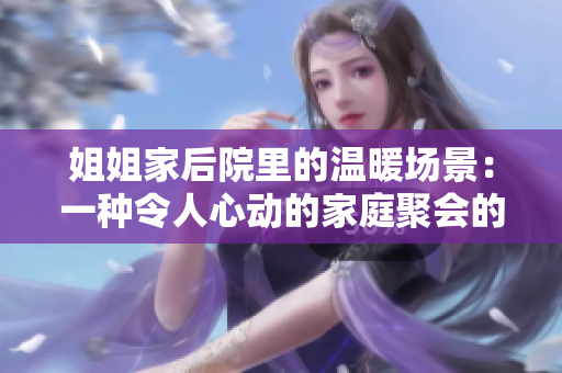 姐姐家后院里的温暖场景：一种令人心动的家庭聚会的氛围