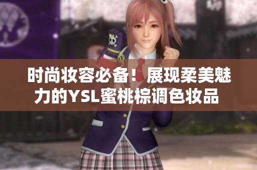 时尚妆容必备！展现柔美魅力的YSL蜜桃棕调色妆品 