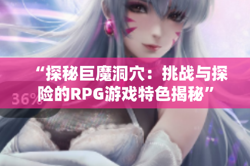 “探秘巨魔洞穴：挑战与探险的RPG游戏特色揭秘”