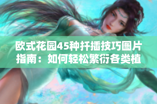 欧式花园45种扦插技巧图片指南：如何轻松繁衍各类植物？