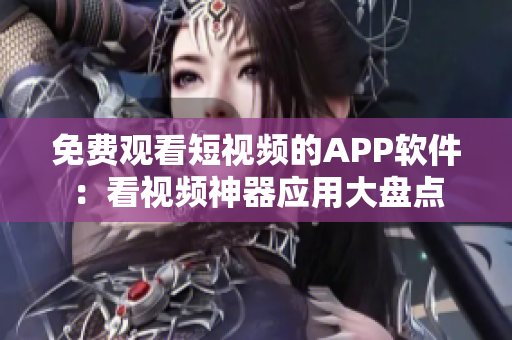 免费观看短视频的APP软件：看视频神器应用大盘点