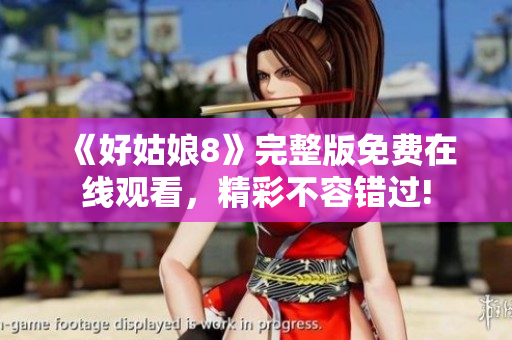 《好姑娘8》完整版免费在线观看，精彩不容错过!