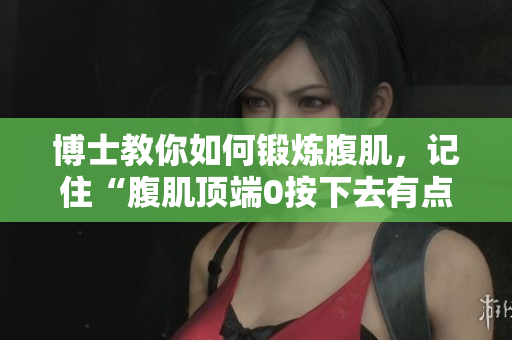 博士教你如何锻炼腹肌，记住“腹肌顶端0按下去有点硬”？
