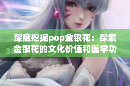 深度挖掘pop金银花：探索金银花的文化价值和医学功效
