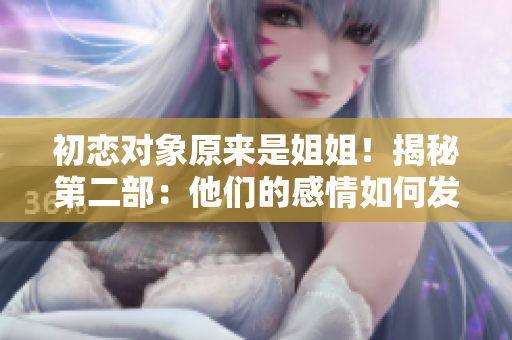 初恋对象原来是姐姐！揭秘第二部：他们的感情如何发展？