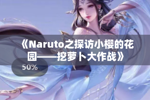 《Naruto之探访小樱的花园——挖萝卜大作战》