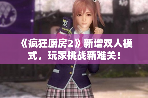 《疯狂厨房2》新增双人模式，玩家挑战新难关！
