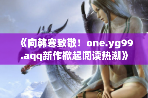 《向韩寒致敬！one.yg99.aqq新作掀起阅读热潮》