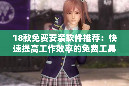 18款免费安装软件推荐：快速提高工作效率的免费工具合集