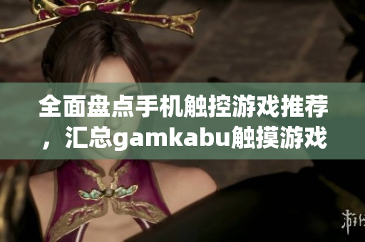 全面盘点手机触控游戏推荐，汇总gamkabu触摸游戏大全