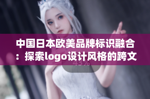 中国日本欧美品牌标识融合：探索logo设计风格的跨文化共融