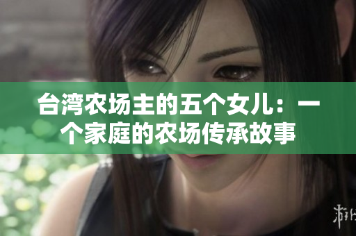 台湾农场主的五个女儿：一个家庭的农场传承故事
