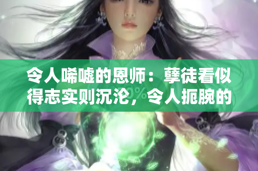 令人唏嘘的恩师：孽徒看似得志实则沉沦，令人扼腕的撕心裂肺故事