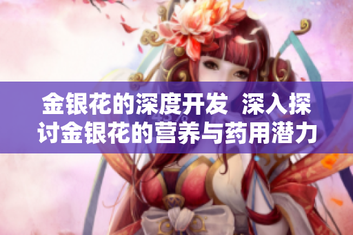 金银花的深度开发  深入探讨金银花的营养与药用潜力