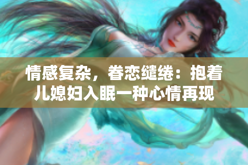 情感复杂，眷恋缱绻：抱着儿媳妇入眠一种心情再现