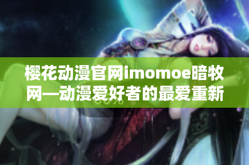樱花动漫官网imomoe暗牧网—动漫爱好者的最爱重新定义
