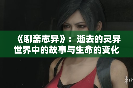《聊斋志异》：逝去的灵异世界中的故事与生命的变化