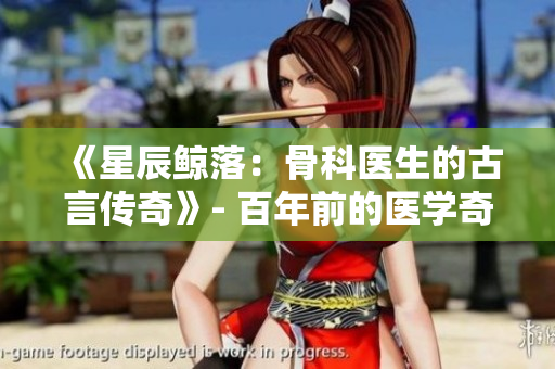 《星辰鲸落：骨科医生的古言传奇》- 百年前的医学奇迹再现