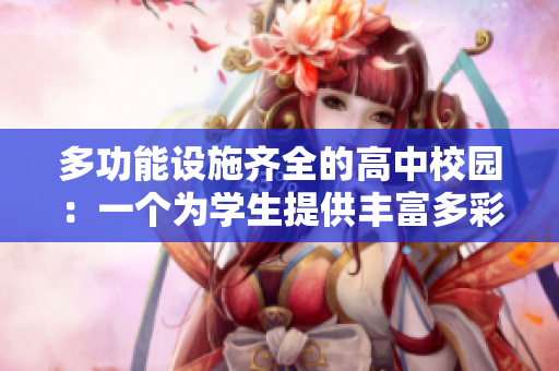 多功能设施齐全的高中校园：一个为学生提供丰富多彩活动场地的地方