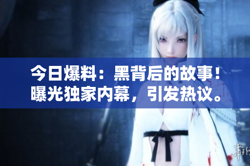 今日爆料：黑背后的故事！曝光独家内幕，引发热议。