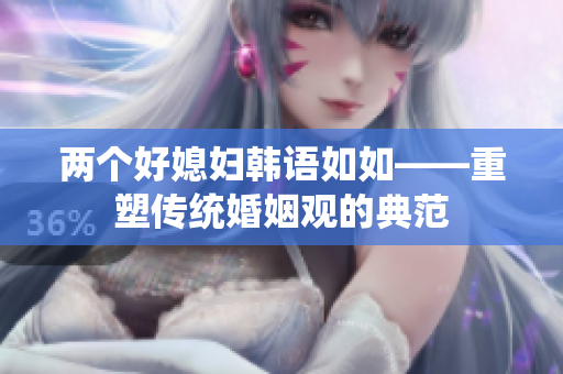 两个好媳妇韩语如如——重塑传统婚姻观的典范
