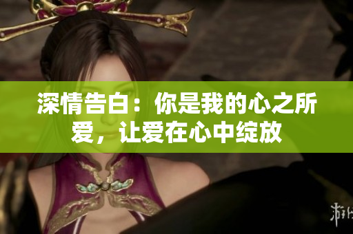 深情告白：你是我的心之所爱，让爱在心中绽放