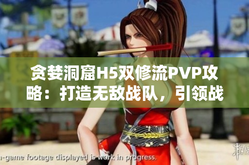 贪婪洞窟H5双修流PVP攻略：打造无敌战队，引领战场风云