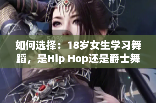 如何选择：18岁女生学习舞蹈，是Hip Hop还是爵士舞？